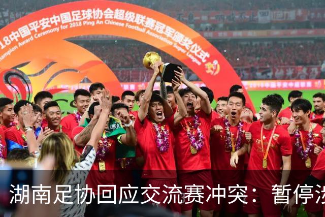 湖南足协回应交流赛冲突：暂停涉事人员参加省内一切足球活动