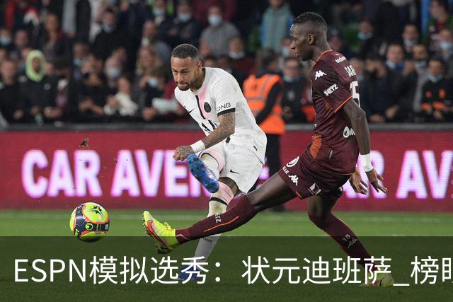 ESPN模拟选秀：状元迪班萨 榜眼彼德森 探花布泽尔 4号秀威尔逊